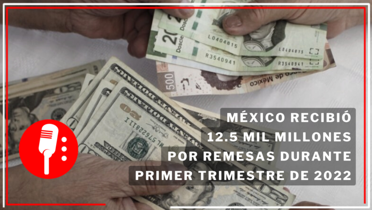 México recibió 12.5 mil millones por remesas durante primer trimestre de 2022