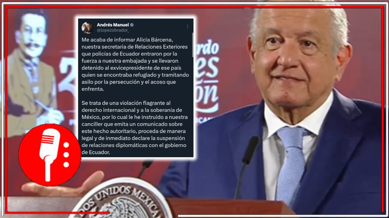 Tras la irrupción de la policía nacional de Ecuador en la Embajada Mexicana y la violación del derecho internacional, AMLO instruye a la SRE suspender relaciones con la nación sudamericana