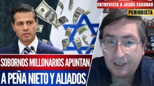 Entrevista | Peña Nieto provoca la ira de Israel: Revelan sobornos millonarios, según el periodista Jesús Escobar.